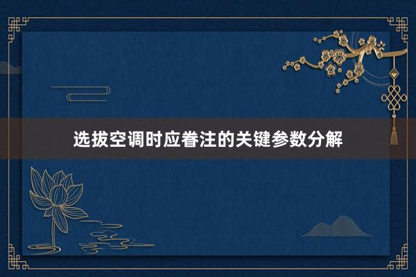 选拔空调时应眷注的关键参数分解