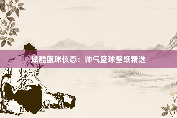 炫酷篮球仪态：帅气篮球壁纸精选