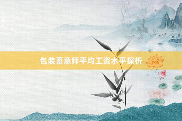 包装蓄意师平均工资水平探析